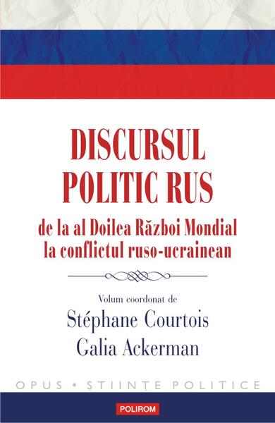 Discursul politic rus de la al Doilea Război Mondial la conflictul ruso-ucrainean - Stephane Courtois, Galia Ackerman - Polirom