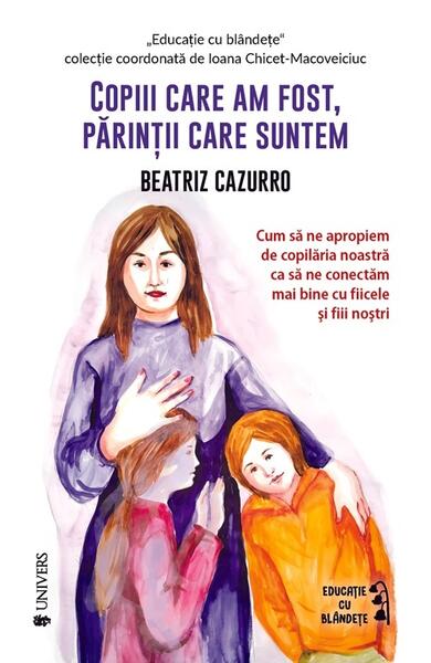 Copiii care am fost, părinții care suntem - Beatriz Cazzuro - Univers