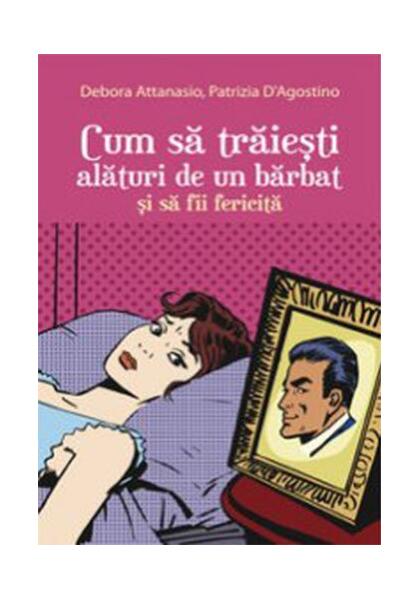 Cum să trăiești alături de un bărbat și să fii fericită - Debora Attanasio, Patrizia D'Agostino - All