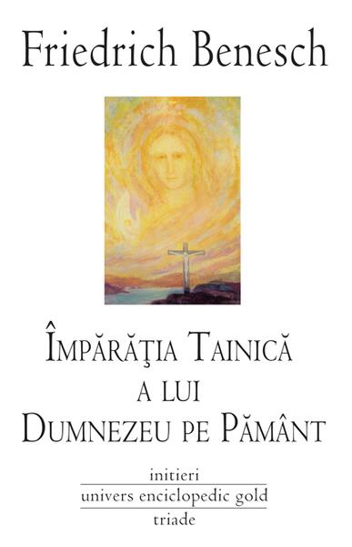 Împărăţia tainică a lui Dumnezeu pe Pământ - Friedrich Benesch - Univers Enciclopedic