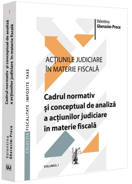 Cadrul normativ și conceptual de analiză a acțiunilor judiciare în materie fiscală (Vol. 1) - Universul Juridic