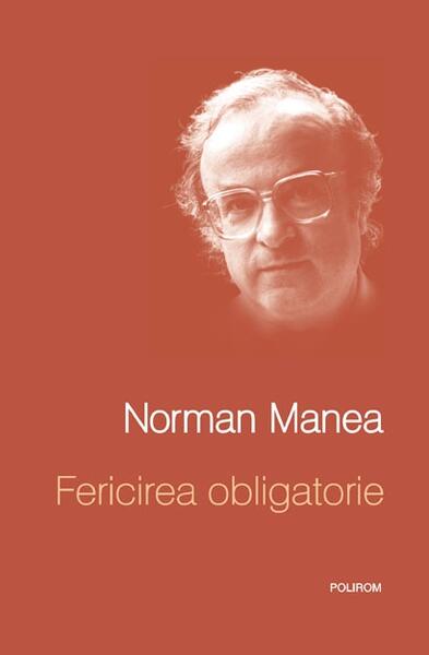 Fericirea obligatorie - Norman Manea - Polirom