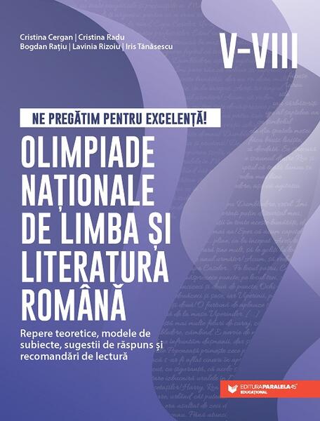 Ne pregătim pentru excelență! Olimpiade naționale de limba și literatura română – Clasele V-VIII - Bogdan Rațiu, Cristina Cergan, Cristina Radu, Iris Tănăsescu, Lavinia Rizoiu - Paralela 45 educațional