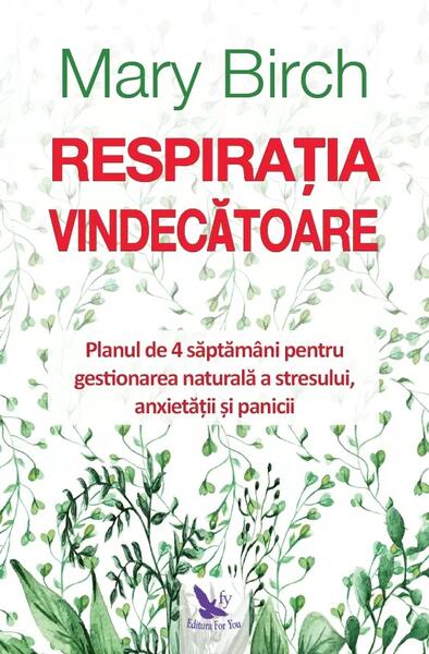 Respirația vindecătoare. Planul de 4 săptămâni pentru gestionarea naturală a stresului, anxietății și panicii - Mary Birch - For You