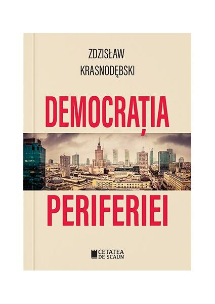 Democrația periferiei - Zdzisław Krasnodębski - Cetatea de Scaun
