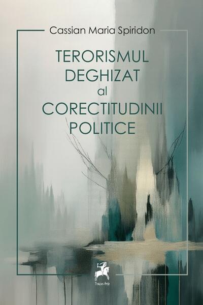 Terorismul deghizat al corectitudinii politice - Cassian Maria Spiridon - Tracus Arte