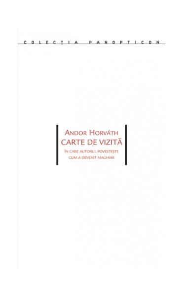 Carte de vizită. În care autorul povesteşte cum a devenit maghiar - Andor Horváth - Idea Design