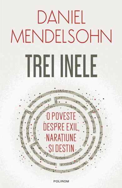Trei inele. O poveste despre exil, narațiune și destin - Daniel Mendelsohn - Polirom