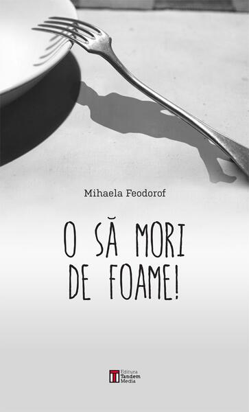 O să mori de foame! - Mihaela Feodorof - Tandem Media