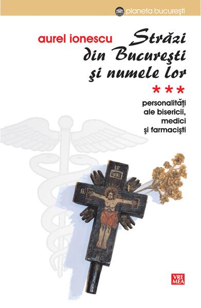 Străzi din București și numele lor. (Vol.3) Personalități ale bisericii, medici și farmaciști - Aurel Ionescu - Vremea