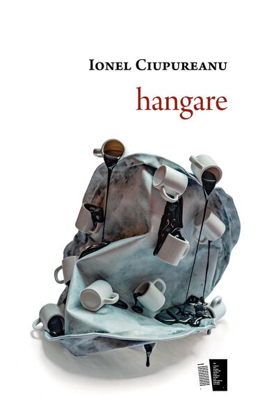 hangare - Ionel Ciupureanu - Casa de editură Max Blecher