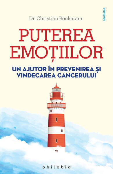 Puterea emoțiilor. Un ajutor în prevenirea și vindecarea cancerului - Christian Boukaram - Philobia