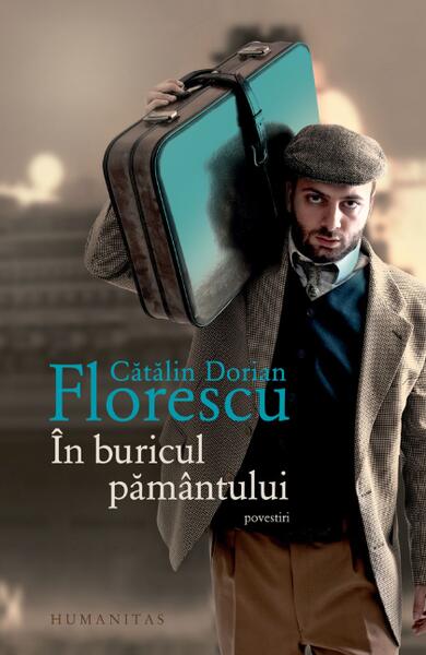 În buricul pământului (povestiri) - Cătălin Dorian Florescu - Humanitas