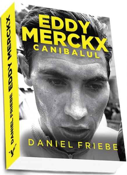 Eddy Merckx. Canibalul - Daniel Friebe - Preda Publishing