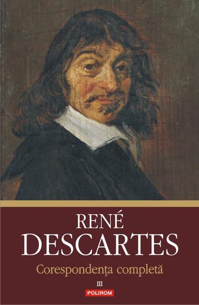 Corespondență completă. Volumul al III-lea: 1645-1650 - René Descartes - Polirom