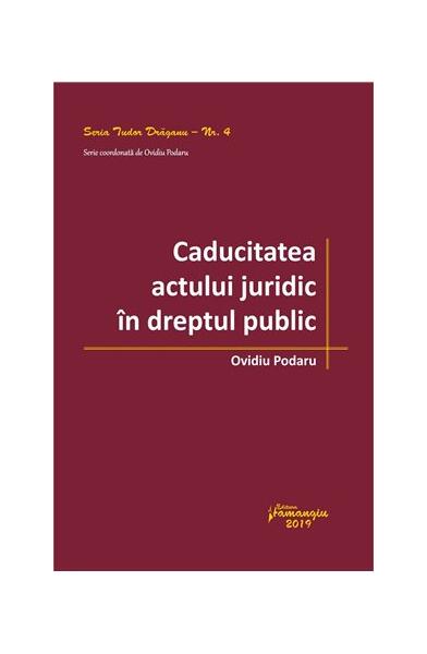 Caducitatea actului juridic în dreptul public - Ovidiu Podaru - Hamangiu