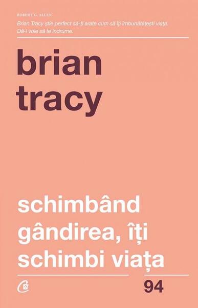 Schimbând gândirea, îţi schimbi viaţa - Brian Tracy - Curtea Veche