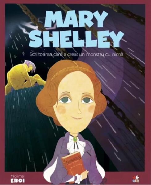 Mary Shelley. Scriitoarea care a creat un monstru cu inimă. Seria Micii mei Eroi (Vol. 51) - Litera mică