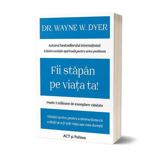Fii stăpân pe viața ta! Tehnici active pentru a interacționa cu ceilalți și a-ți trăi viața așa cum dorești - Dr. Wayne W. Dyer - Act și Politon