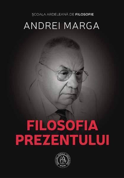 Filosofia prezentului - Andrei Marga - Școala Ardeleană