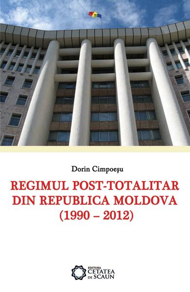 Regimul post-totalitar din Republica Moldova. 1990-2012 - Dorin Cimpoieşu - Cetatea de Scaun