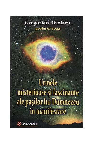 Urmele misterioase şi fascinante ale paşilor lui Dumnezeu în manifestare - Paperback brosat - Gregorian Bivolaru - Firul Ariadnei