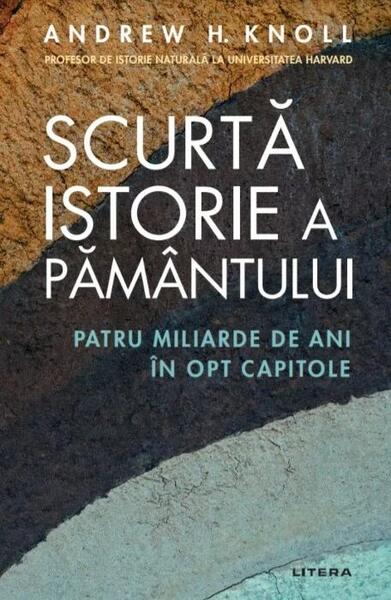 Scurta istorie a Pământului. Patru miliarde de ani în opt capitole - Andrew H. Knoll - Litera