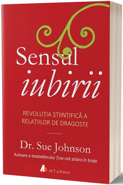 Sensul iubirii. Revoluția științifică a relațiilor de dragoste - Sue Johnson - Act și Politon