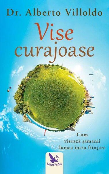 Vise curajoase. Cum visează şamanii lumea întru fiinţare - Alberto Villoldo - For You