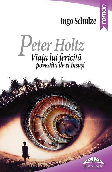 Peter Holtz. Viața lui fericită povestită de el însuși - Ingo Schulze - EuroPress Group