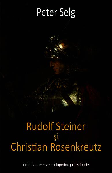 Rudolf Steiner şi Christian Rosenkreutz - Peter Selg - Univers Enciclopedic