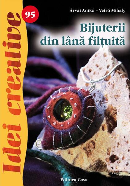 Bijuterii din lână filţuită. Idei creative 95 - Anikó Árvai, Mihály Vetró - Casa