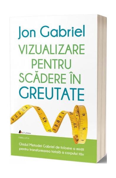 Vizualizare pentru scădere în greutate: Ghidul metodei Gabriel de folosire a minţii pentru transformarea totală a corpului tău - Jon Gabriel - Act și Politon