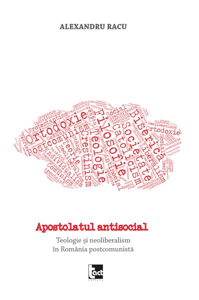 Apostolatul antisocial. Teologie și neoliberalism în România postcomunistă - Alexandru Racu - Tact
