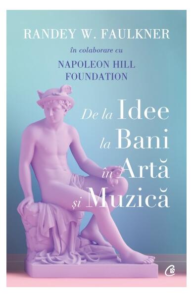 De la idee la bani în artă și muzică - Napoleon Hill Foundation, Randey W. Faulkner - Curtea Veche