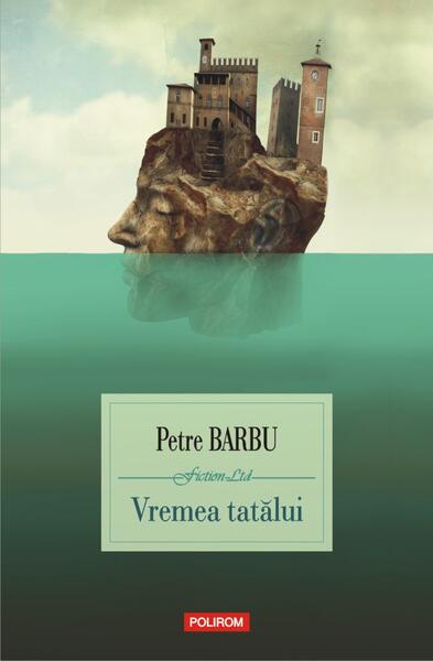 Vremea tatălui - Petre Barbu - Polirom