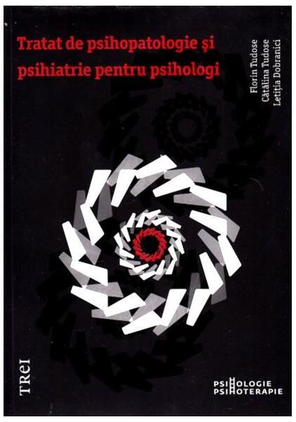 Tratat de psihopatologie şi psihiatrie pentru psihologi - Cătălina Tudose, Florin Tudose, Letiţia Dobranici - Trei