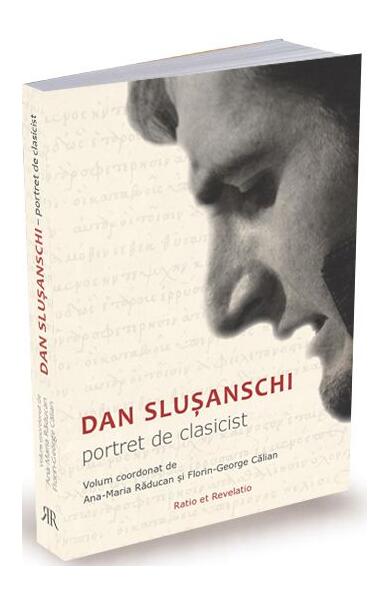 Dan Slușanschi. Portret de clasicist - Ana-Maria Răducan, Florin George Călian - Ratio et Revelatio