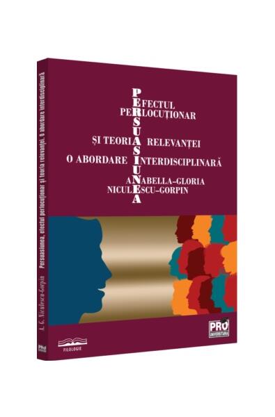 Persuasiunea, efectul perlocuționar și teoria relevanței - Anabella-Gloria Niculescu-Gorpin - Pro Universitaria