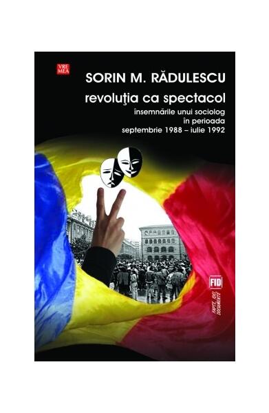 Revoluţia ca spectacol. Însemnările unui sociolog în perioada septembrie 1988 - iulie 1992 - Mihai Sorin Rădulescu - Vremea