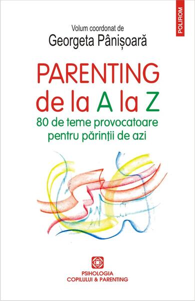 Parenting de la A la Z. 80 de teme provocatoare pentru părinții de azi - Georgeta Pânişoară - Polirom