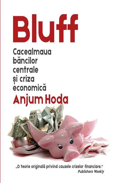 Bluff. Cacealmaua băncilor centrale și criza economică - Anjum Hoda