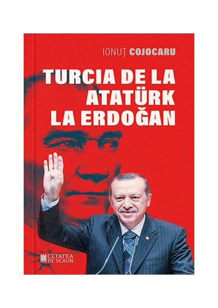Turcia de la Atatürk la Erdoğan - Ionuț Cojocaru - Cetatea de Scaun
