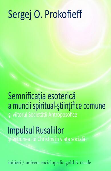 Semnificaţia esoterică a muncii spiritual-ştiinţifice comune şi viitorul Societăţii Antroposofice. Impulsul Rusaliilor şi acţiunea lui Christos în viaţa socială - Sergej O. Prokofieff - Univers Enciclopedic