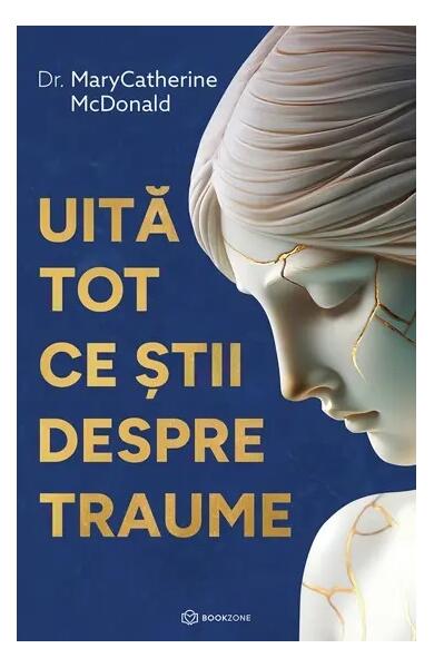 Uită tot ce știi despre traume - Dr. Mary Catherine McDonald - Bookzone
