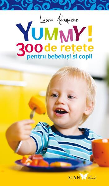 Yummy! 300 de reţete pentru bebeluşi şi copii - Laura Adamache - Sian Books