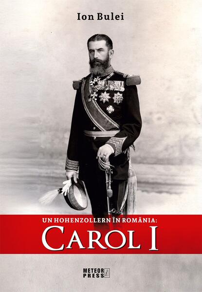 Un Hohenzollern în România: Carol I - Ion Bulei - Meteor Press