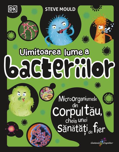 Uimitoarea lume a bacteriilor - Steve Mould - Galaxia Copiilor