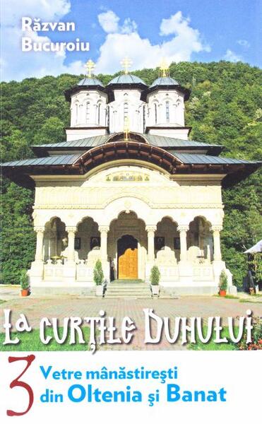 Vetre mânăstireşti din Oltenia și Banat (Vol. III) - Răzvan Bucuroiu - Lumea credinţei
