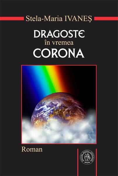 Dragoste în vremea Corona. Roman sau pseudojurnal de pandemie - Stela-Maria Ivaneș - Școala Ardeleană